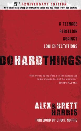 Do Hard Things: A Teenage Rebellion Against Low Expectations, Brett Harris, Alex